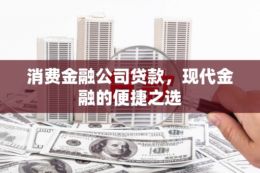 云浮消费金融公司贷款，现代金融的便捷之选