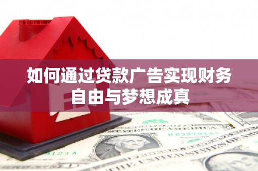 云浮如何通过贷款广告实现财务自由与梦想成真