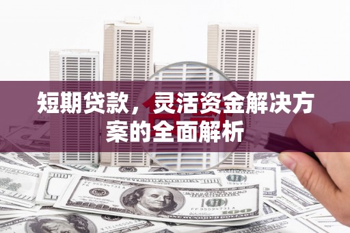 云浮短期贷款，灵活资金解决方案的全面解析