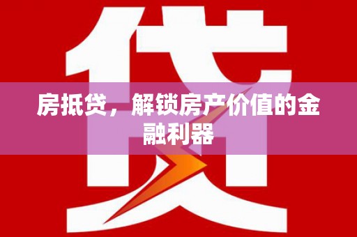 云浮房抵贷，解锁房产价值的金融利器