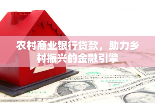云浮农村商业银行贷款，助力乡村振兴的金融引擎