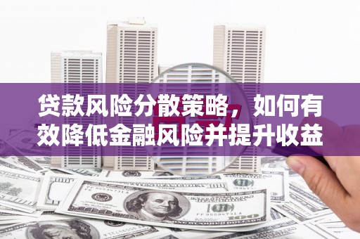 云浮贷款风险分散策略，如何有效降低金融风险并提升收益