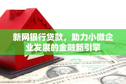 云浮新网银行贷款，助力小微企业发展的金融新引擎