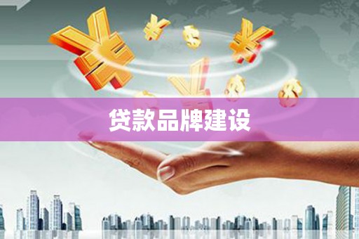 云浮贷款品牌建设