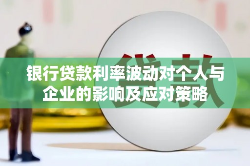 云浮银行贷款利率波动对个人与企业的影响及应对策略