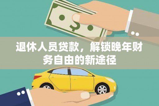 云浮退休人员贷款，解锁晚年财务自由的新途径