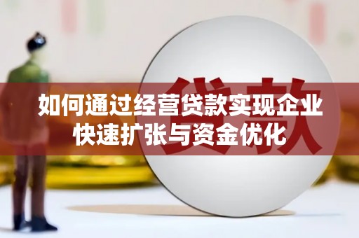 云浮如何通过经营贷款实现企业快速扩张与资金优化