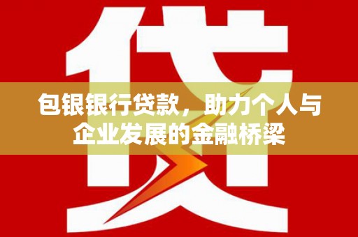 云浮包银银行贷款，助力个人与企业发展的金融桥梁