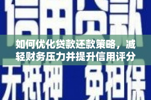 云浮如何优化贷款还款策略，减轻财务压力并提升信用评分