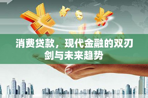 云浮消费贷款，现代金融的双刃剑与未来趋势