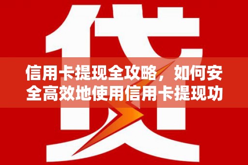 云浮信用卡提现全攻略，如何安全高效地使用信用卡提现功能