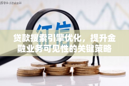云浮贷款搜索引擎优化，提升金融业务可见性的关键策略