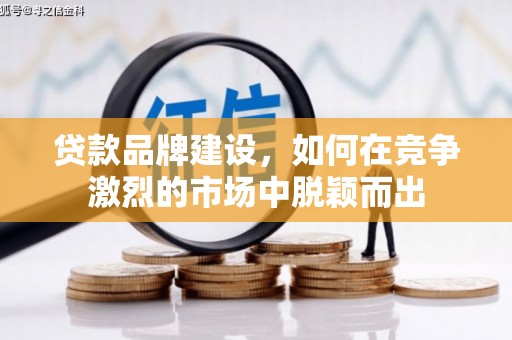 云浮贷款品牌建设，如何在竞争激烈的市场中脱颖而出