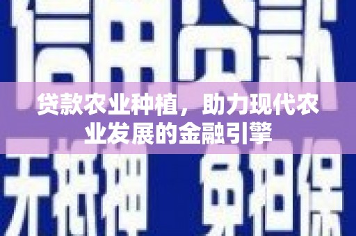 云浮贷款农业种植，助力现代农业发展的金融引擎