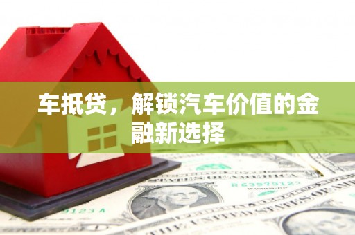 云浮车抵贷，解锁汽车价值的金融新选择