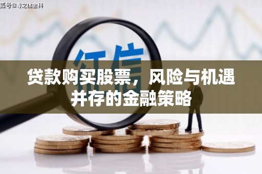 云浮贷款购买股票，风险与机遇并存的金融策略