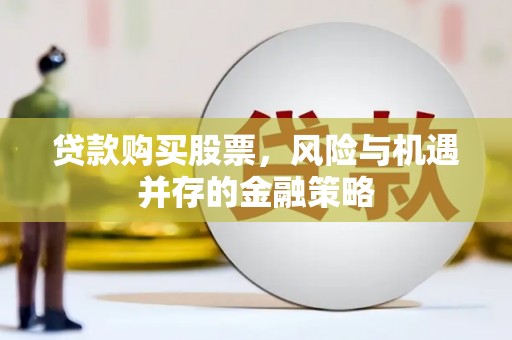 云浮贷款购买股票，风险与机遇并存的金融策略