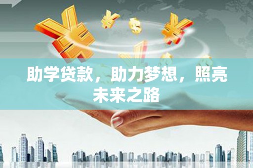 云浮助学贷款，助力梦想，照亮未来之路