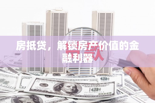 云浮房抵贷，解锁房产价值的金融利器