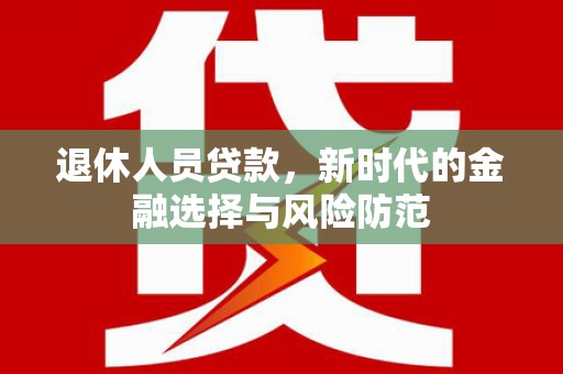 云浮退休人员贷款，新时代的金融选择与风险防范
