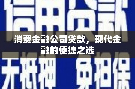 云浮消费金融公司贷款，现代金融的便捷之选