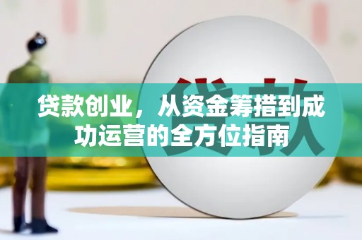 云浮贷款创业，从资金筹措到成功运营的全方位指南