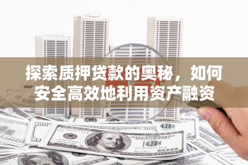 云浮探索质押贷款的奥秘，如何安全高效地利用资产融资