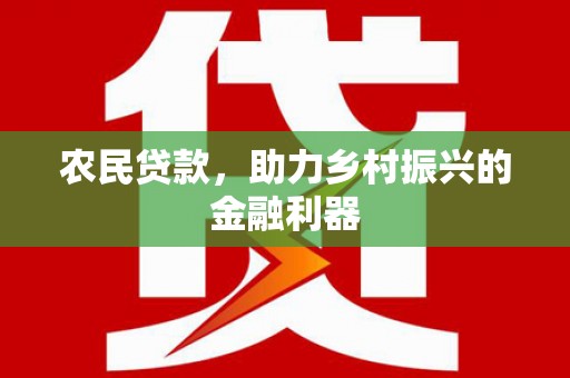 云浮农民贷款，助力乡村振兴的金融利器