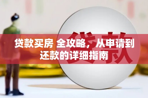 云浮贷款买房 全攻略，从申请到还款的详细指南