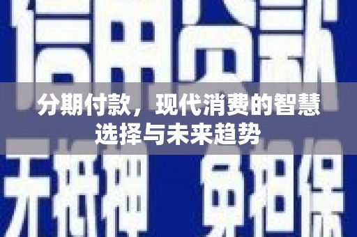 云浮分期付款，现代消费的智慧选择与未来趋势