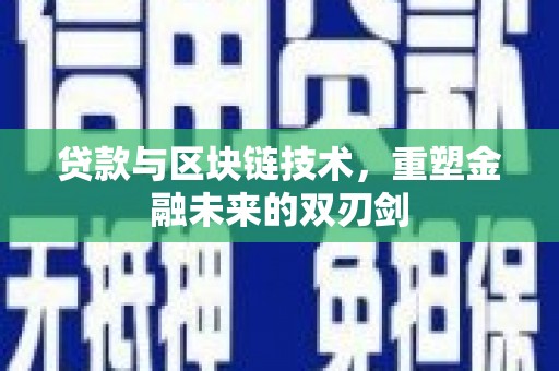 云浮贷款与区块链技术，重塑金融未来的双刃剑