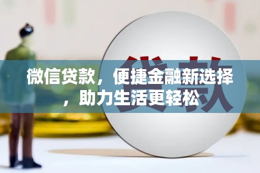 云浮微信贷款，便捷金融新选择，助力生活更轻松