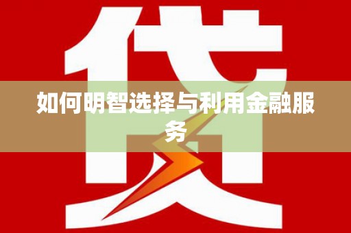云浮如何明智选择与利用金融服务