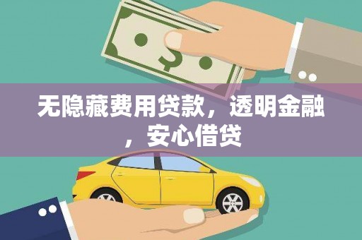 云浮无隐藏费用贷款，透明金融，安心借贷