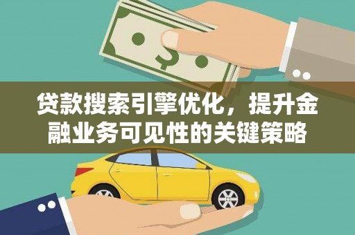 云浮贷款搜索引擎优化，提升金融业务可见性的关键策略