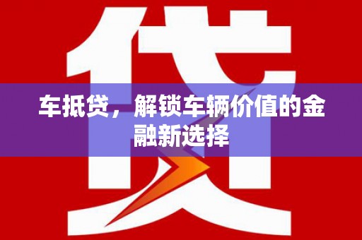 云浮车抵贷，解锁车辆价值的金融新选择