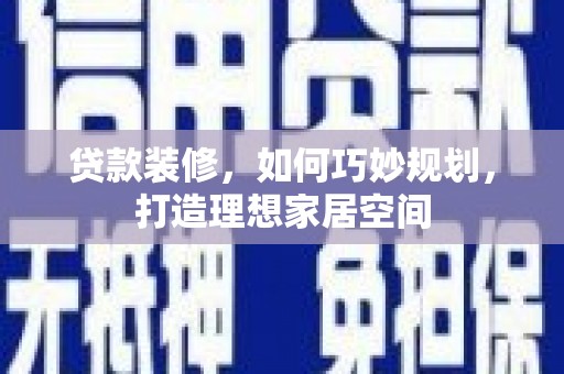 云浮贷款装修，如何巧妙规划，打造理想家居空间