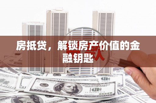 云浮房抵贷，解锁房产价值的金融钥匙