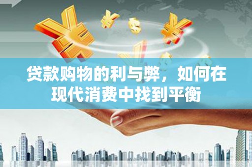 云浮贷款购物的利与弊，如何在现代消费中找到平衡