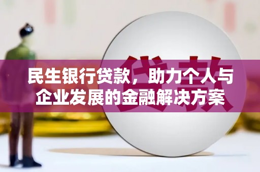 云浮民生银行贷款，助力个人与企业发展的金融解决方案