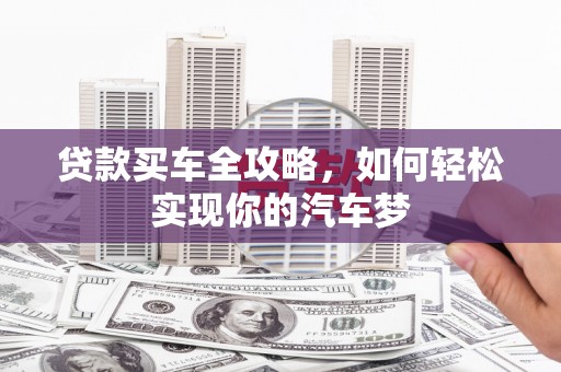 云浮贷款买车全攻略，如何轻松实现你的汽车梦
