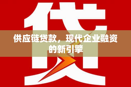 云浮供应链贷款，现代企业融资的新引擎