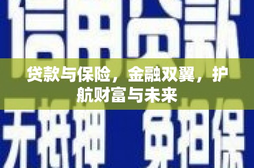 云浮贷款与保险，金融双翼，护航财富与未来