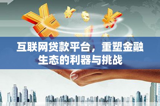 云浮互联网贷款平台，重塑金融生态的利器与挑战