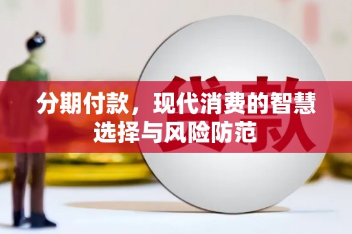 云浮分期付款，现代消费的智慧选择与风险防范