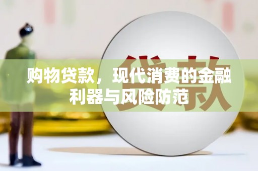 云浮购物贷款，现代消费的金融利器与风险防范
