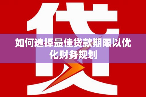 云浮如何选择最佳贷款期限以优化财务规划