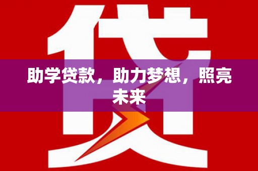 云浮助学贷款，助力梦想，照亮未来