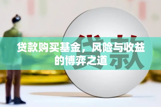 云浮贷款购买基金，风险与收益的博弈之道