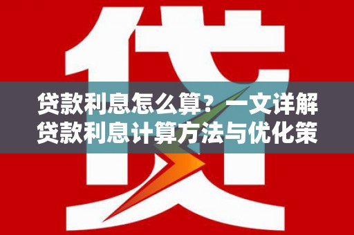 云浮贷款利息怎么算？一文详解贷款利息计算方法与优化策略